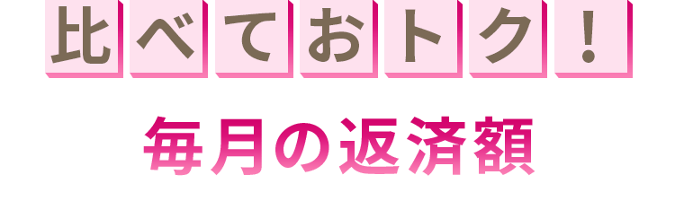 比べておトク！ 毎月の返済額