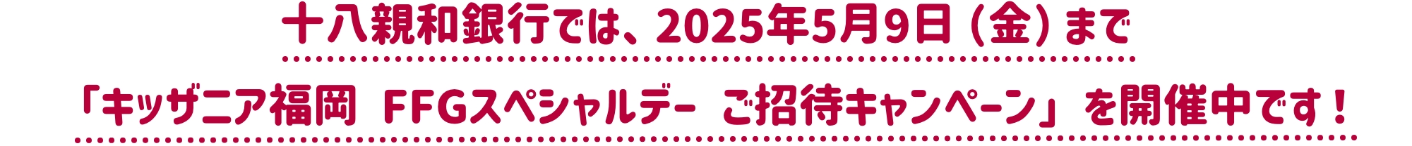 十八親和銀行では、2025年5月9日（金）まで「キッザニア福岡 FFGスペシャルデー ご招待キャンペーン」を開催中です！
