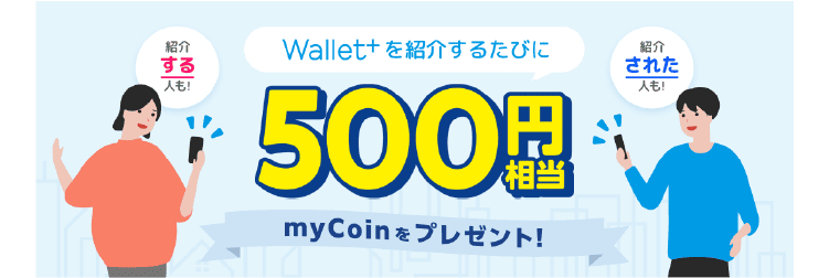 Wallet+を紹介するたびに500円相当myCoinをプレゼント