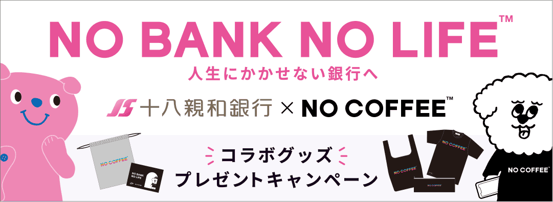 NO BANK NO COFFEE TM 人生にかかせない銀行へ｜十八親和銀行 x NO COFFEE TM｜コラボグッズプレゼントキャンペーン