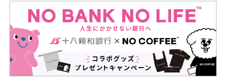NO BANK NO COFFEE TM 人生にかかせない銀行へ｜十八親和銀行 x NO COFFEE TM｜コラボグッズプレゼントキャンペーン
