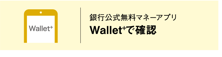 Wallet+｜銀行公式無料マネーアプリ｜Wallet+で確認