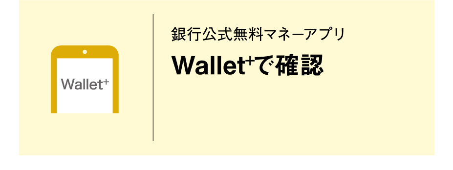 Wallet+｜銀行公式無料マネーアプリ｜Wallet+で確認