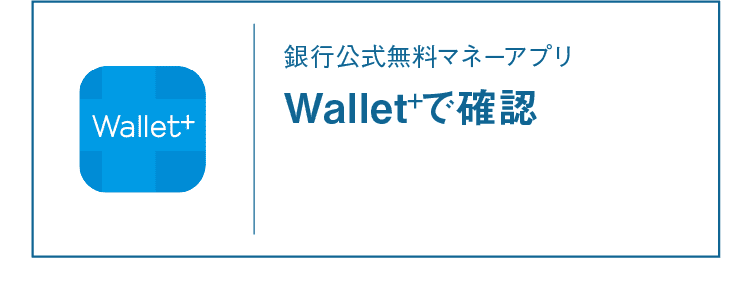 Wallet+｜銀行公式無料マネーアプリ｜Wallet+で確認