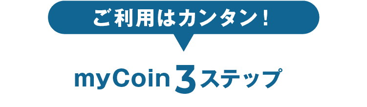 ご利用はカンタン！myCoin3ステップ