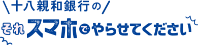 十八親和銀行のそれ、スマホでやらせてください。