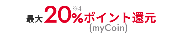 最大20%※4 ポイント還元（myCoin）