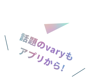話題のvaryもアプリから！