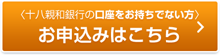 十八親和銀行の口座をお持ちでない方 お申込みはこちら