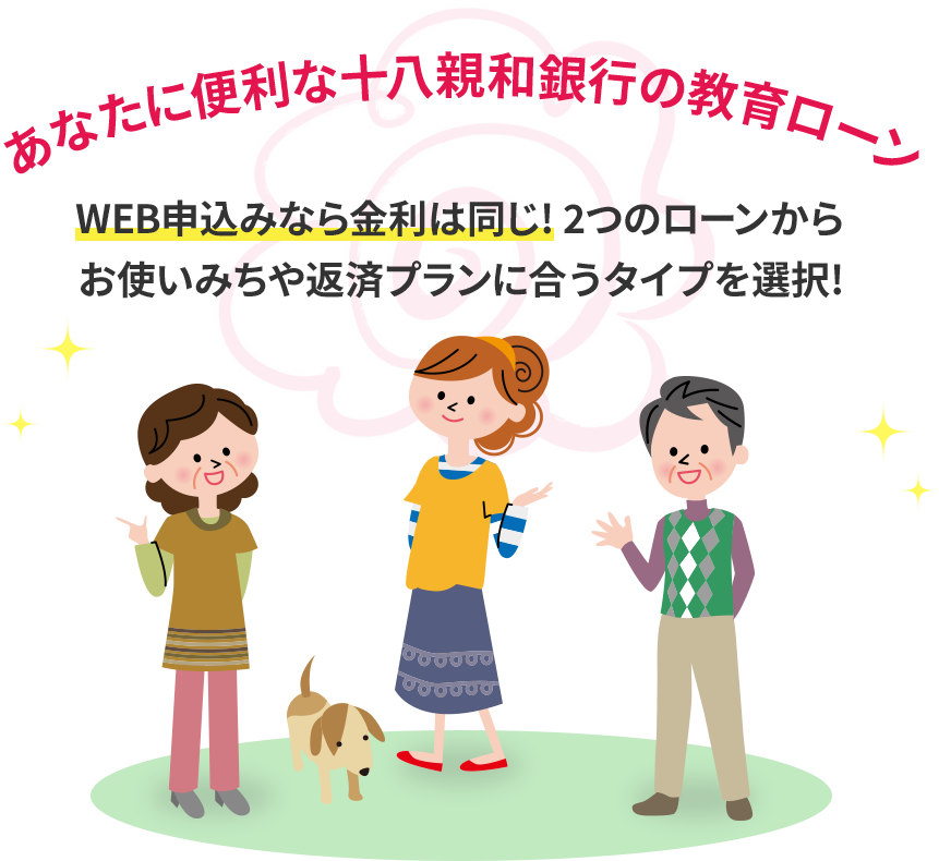 あなたに便利な十八親和銀行の教育ローン WEB申込みなら金利は同じ! 2つのローンからお使いみちや返済プランに合うタイプを選択!