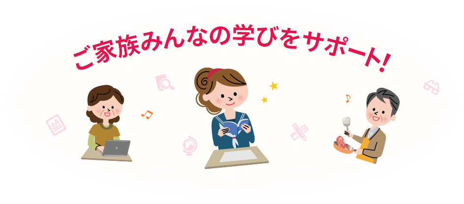 ご家族みんなの学びをサポート！