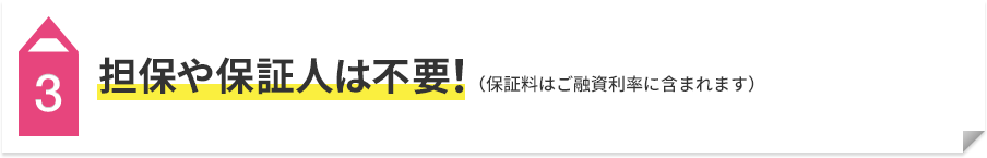3 担保や保証人は不要！