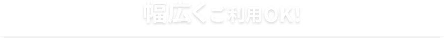 幅広くご利用OK！