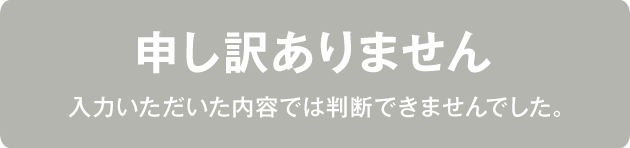 申し訳ありません ⼊⼒いただいた内容では判断できませんでした。