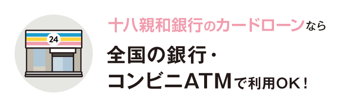 十八親和銀行カードローンなら全国の銀⾏・コンビニATMで利⽤OK！