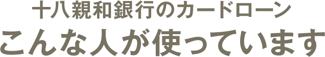 十八親和銀行カードローンこんな⼈が使っています